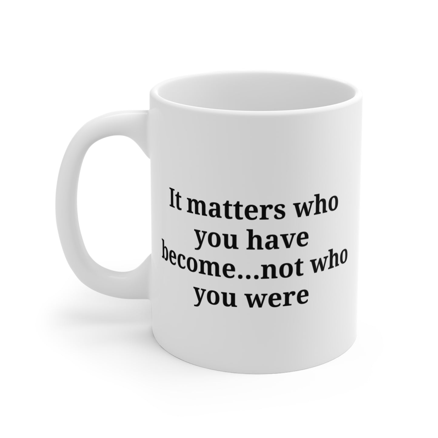 It matters what you have become...Inspirational Quote Mug - 11oz Motivational Coffee Cup