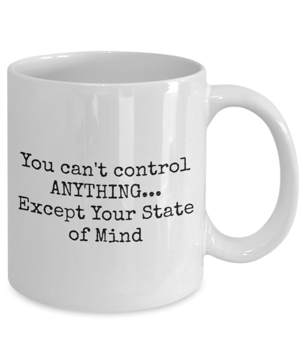 You can't control ANYTHING...Except Your State of Mind