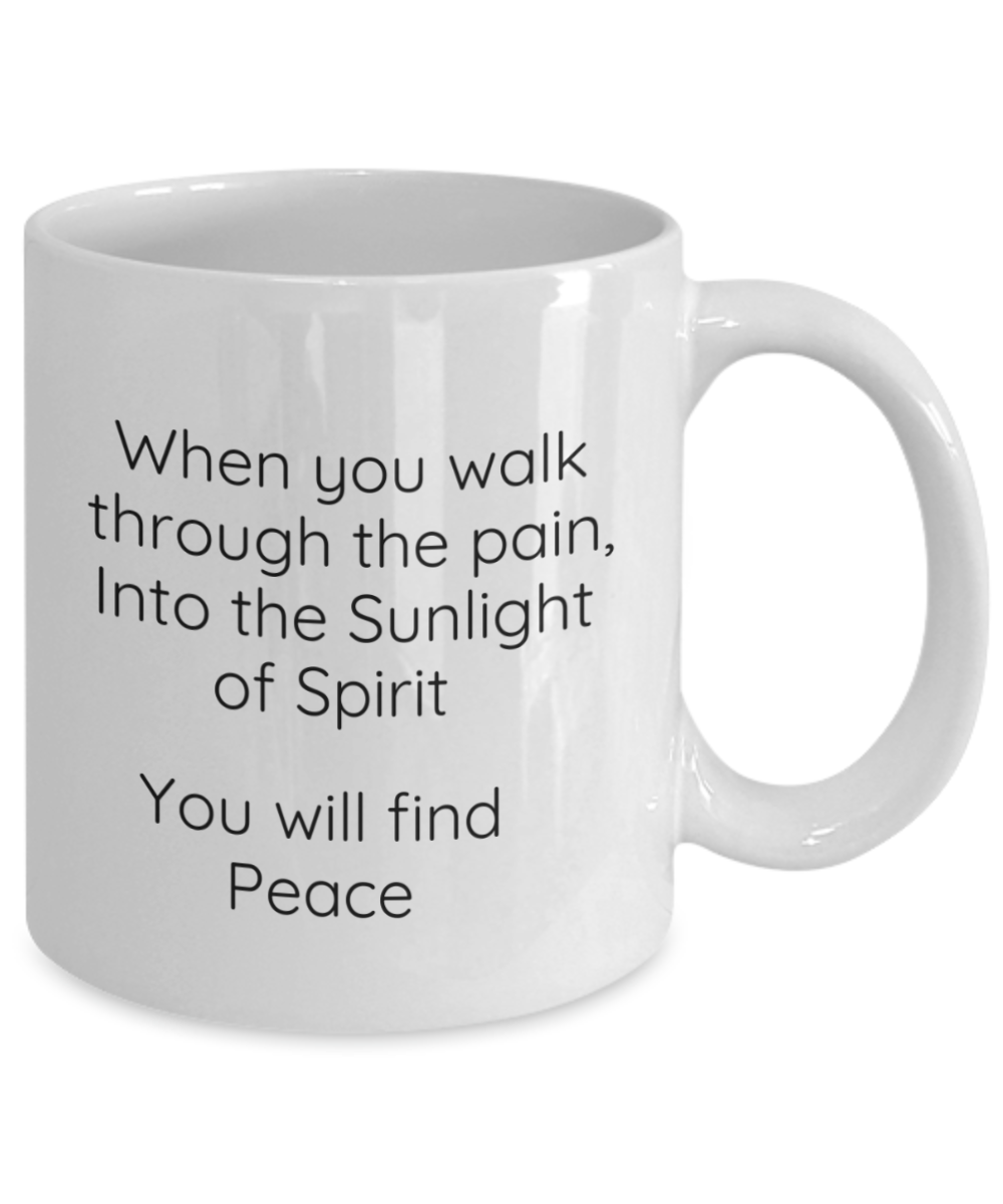 When you walk through the pain, Into the Sunlight of Spirit You will find Peace