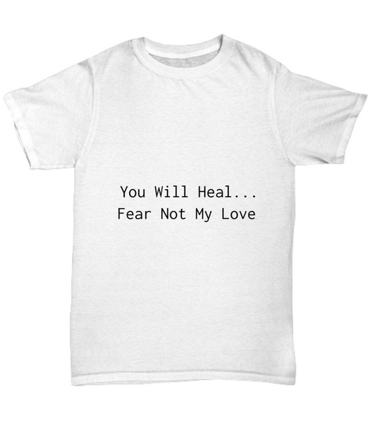 You Will Heal...Fear Not My Love  T-Shirt