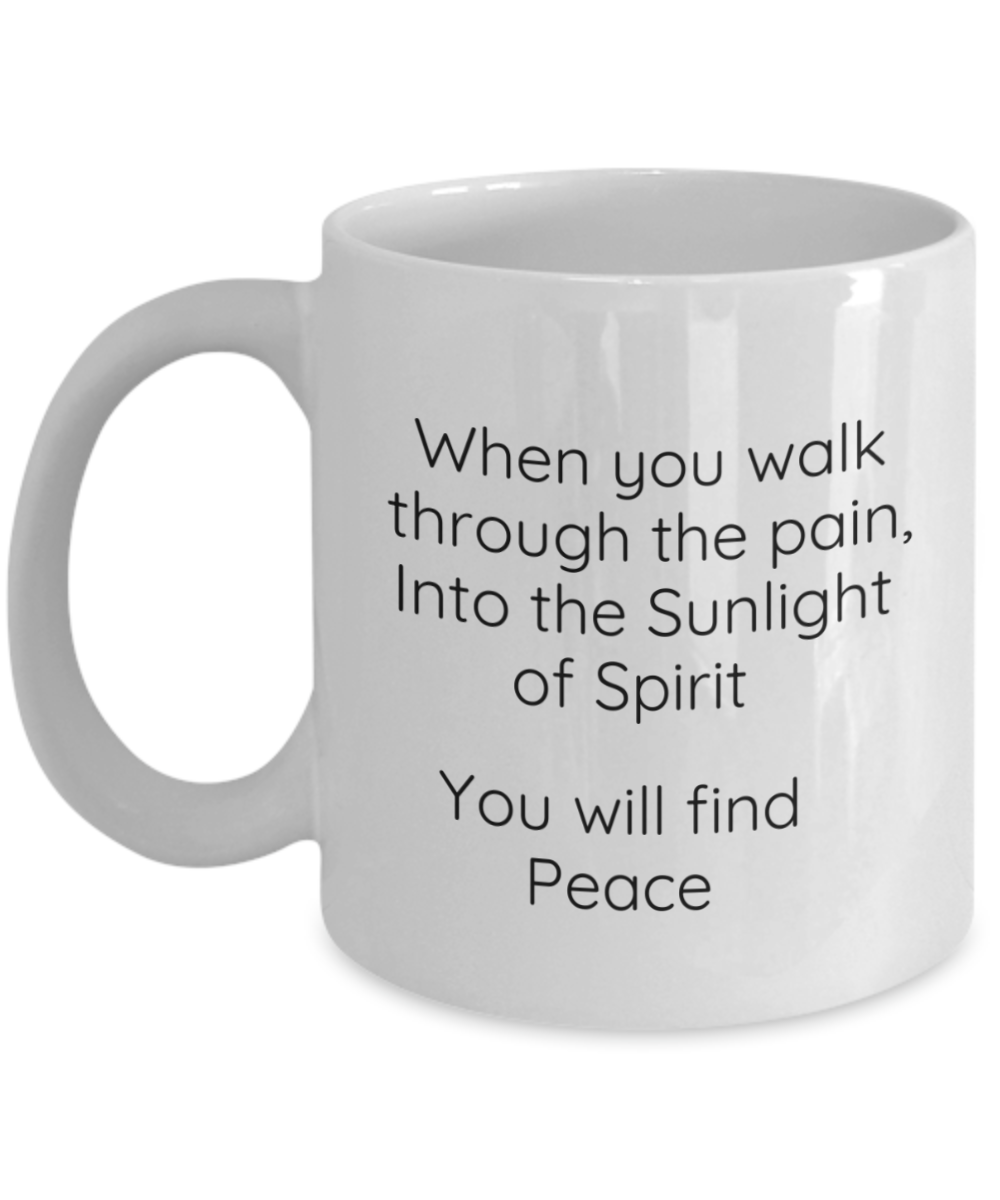 When you walk through the pain, Into the Sunlight of Spirit You will find Peace