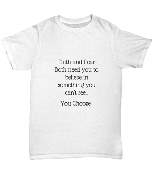 Faith and Fear Both need you to believe in somethin you can't see...You Choose T-Shirt