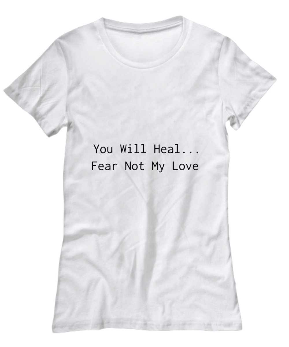 You Will Heal...Fear Not My Love  T-Shirt