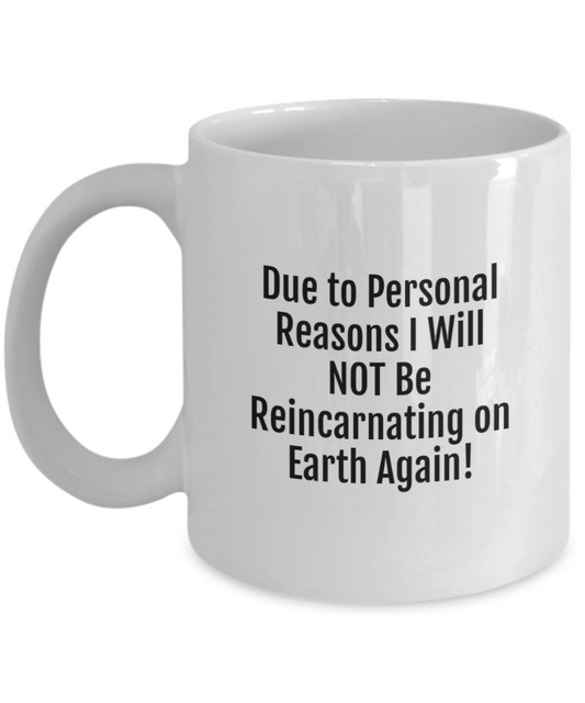 Due to Personal Reasons I Will NOT Be Reincarnating on Earth Again!