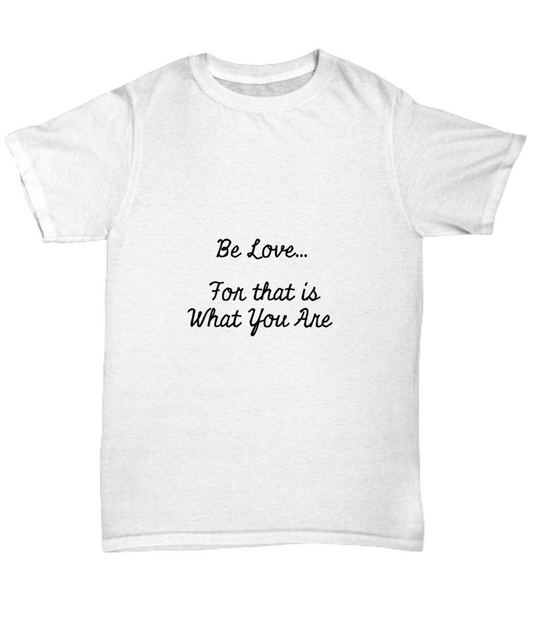 Be Love...For that is What You Are T-Shirt