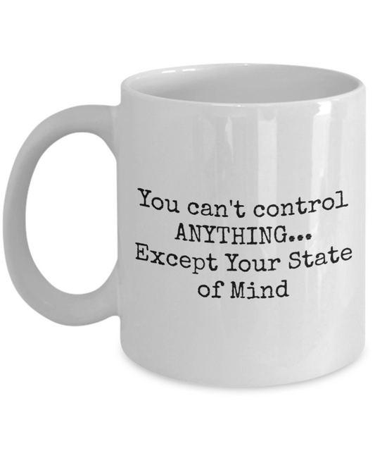 You can't control ANYTHING...Except Your State of Mind