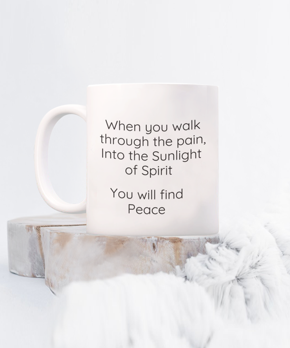 When you walk through the pain, Into the Sunlight of Spirit You will find Peace