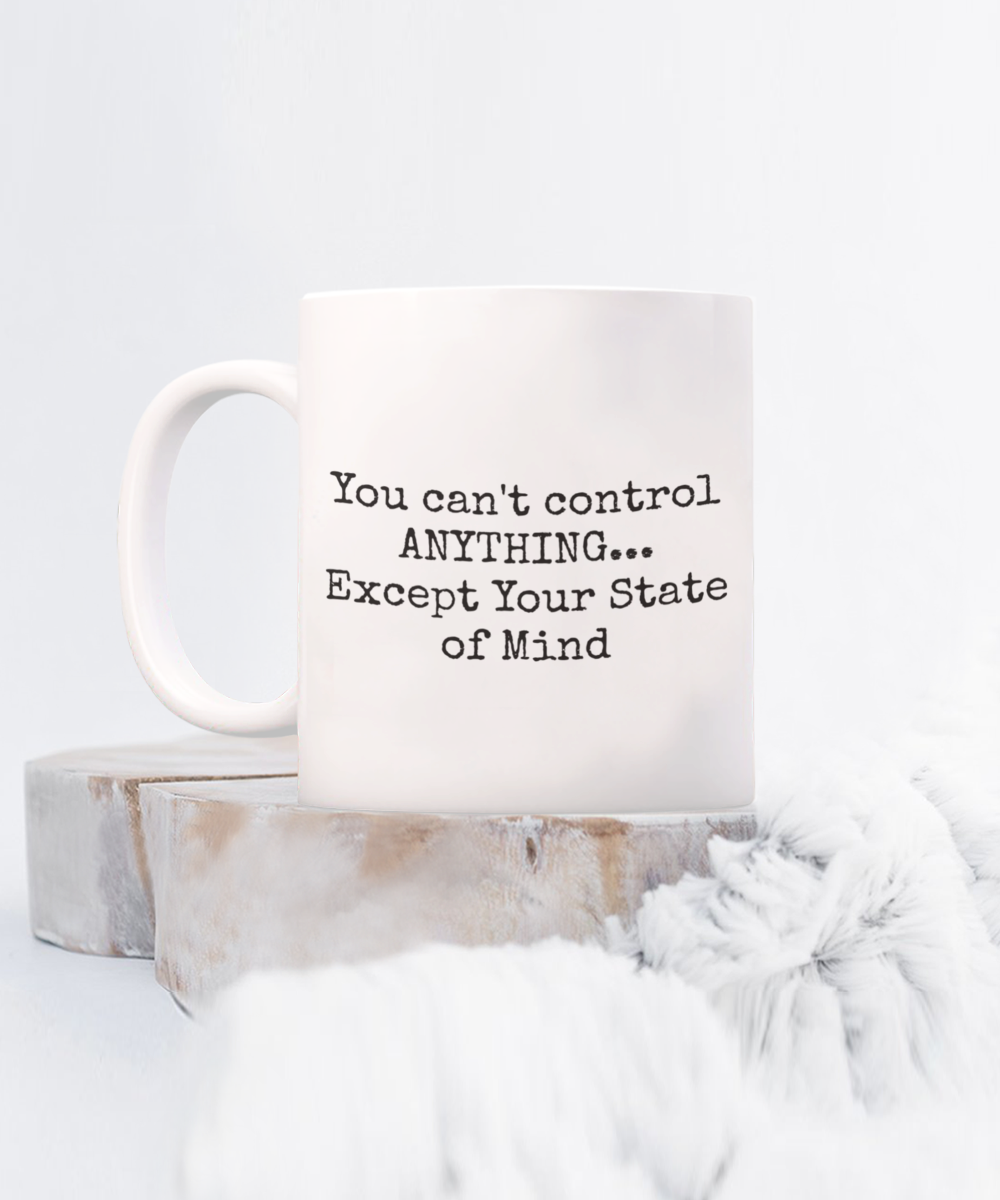 You can't control ANYTHING...Except Your State of Mind